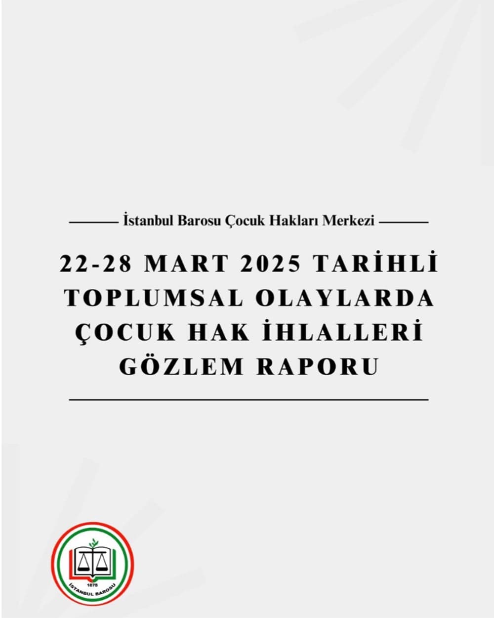 22-28 Mart 2025 Tarihli Toplumsal Olaylarda Çocuklara Yönelik Hak İhlalleri İle Bunlara Dair Tespit ve Çözüm Önerilerinin Yer Aldığı Rapor Yayında!
