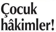 Çocuk Hâkimler Sorunu Yaşıyoruz