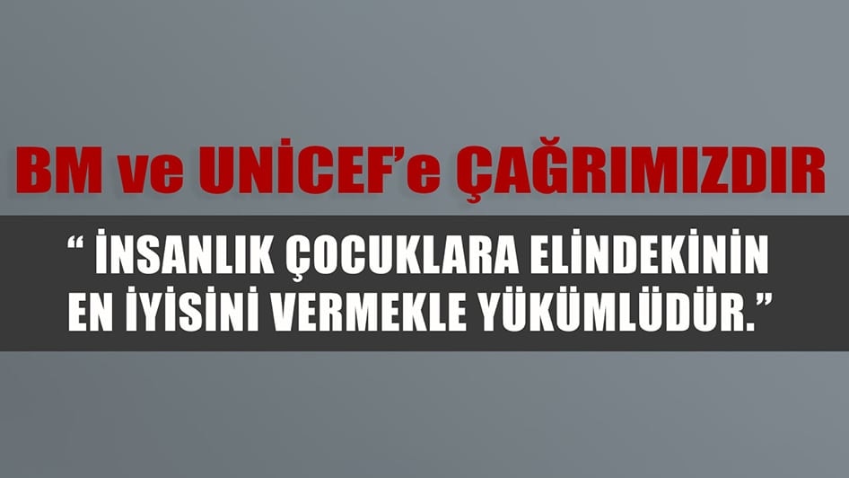 BM ve UNİCEF’e Çağrımızdır: “İnsanlık Çocuklara Elindekinin En İyisini Vermekle Yükümlüdür’”