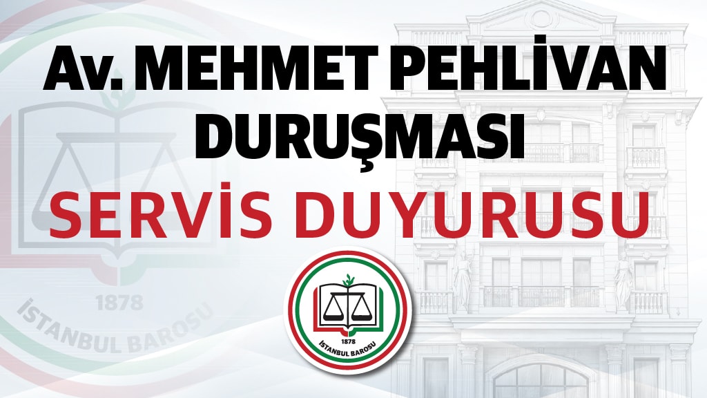 AV. MEHMET PEHLİVAN DURUŞMASI İÇİN SERVİS BİLGİLENDİRMESİ