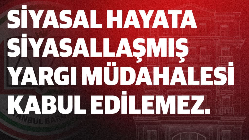 SİYASAL HAYATA SİYASALLAŞMIŞ YARGI MÜDAHALESİ KABUL EDİLEMEZ.